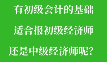 有初級(jí)會(huì)計(jì)的基礎(chǔ) 適合報(bào)初級(jí)經(jīng)濟(jì)師還是中級(jí)經(jīng)濟(jì)師呢？