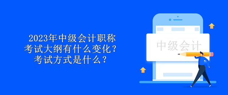 2023年中級會計職稱考試大綱有什么變化？考試方式是什么？