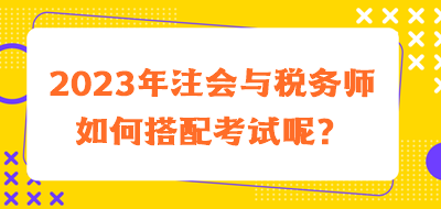 2023年注會(huì)與稅務(wù)師如何搭配考試呢？