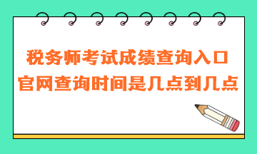 稅務(wù)師考試成績查詢?nèi)肟诠倬W(wǎng)查詢時間是幾點到幾點