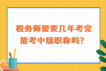 稅務(wù)師需要幾年考完能考中級(jí)職稱嗎？