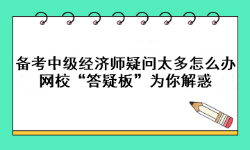 備考中級經濟師疑問太多怎么辦？網?！按鹨砂濉睘槟憬饣?