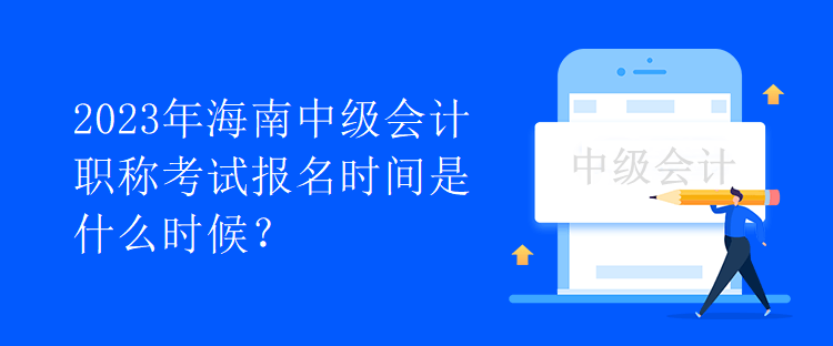 2023年海南中級會計職稱考試報名時間是什么時候？