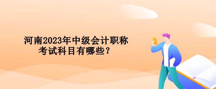 河南2023年中級會計職稱考試科目有哪些？