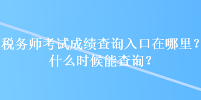 稅務(wù)師考試成績(jī)查詢?nèi)肟谠谀睦?？什么時(shí)候能查詢？