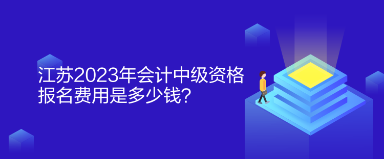 江蘇2023年會計中級資格報名費用是多少錢？