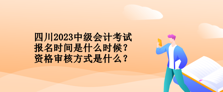 四川2023中級(jí)會(huì)計(jì)考試報(bào)名時(shí)間是什么時(shí)候？資格審核方式是什么？