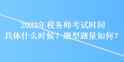 2023年稅務(wù)師考試時間具體什么時候？題型題量如何？