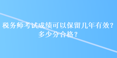 稅務師考試成績可以保留幾年有效？多少分合格？