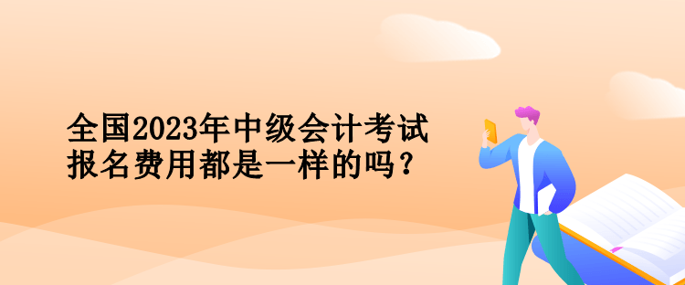 全國2023年中級會計考試報名費用都是一樣的嗎？