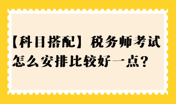 【科目搭配】稅務師考試怎么安排比較好一點？