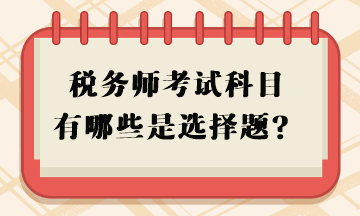 稅務(wù)師考試科目有哪些是選擇題？