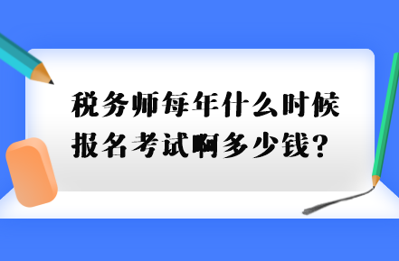 稅務(wù)師每年什么時候報名考試啊多少錢？