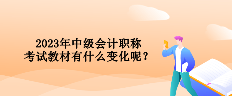 2023年中級(jí)會(huì)計(jì)職稱考試教材有什么變化呢？