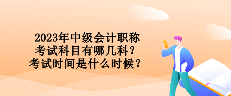 2023年中級會計職稱考試科目有哪幾科？考試時間是什么時候？