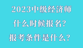 2023中級(jí)經(jīng)濟(jì)師什么時(shí)候報(bào)名？報(bào)考條件是什么？