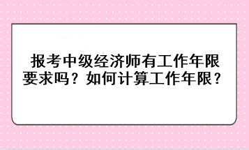 報(bào)考中級(jí)經(jīng)濟(jì)師有工作年限要求嗎？如何計(jì)算工作年限？