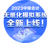 2023年中級會計無紙化模擬系統(tǒng)開通 提前練習避免影響考場發(fā)揮！