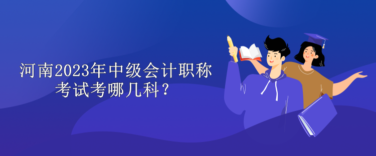 河南2023年中級會計職稱考試考哪幾科？