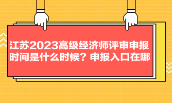 江蘇2023高級經(jīng)濟(jì)師評審申報(bào)時(shí)間是什么時(shí)候？申報(bào)入口在哪？