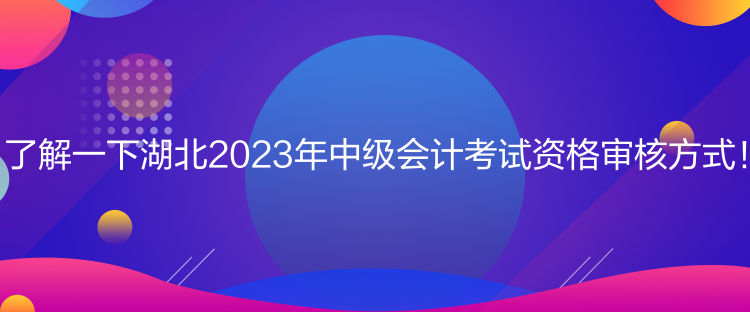 了解一下湖北2023年中級(jí)會(huì)計(jì)考試資格審核方式！