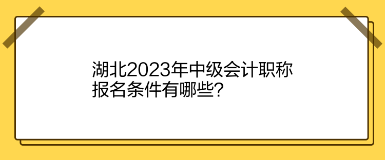 湖北2023年中級會(huì)計(jì)職稱報(bào)名條件有哪些？