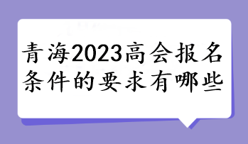 青海2023高會(huì)報(bào)名條件的要求有哪些