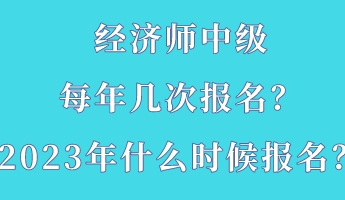 經(jīng)濟師中級每年幾次報名？2023年什么時候報名？