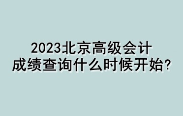 2023北京高級會計成績查詢什么時候開始？