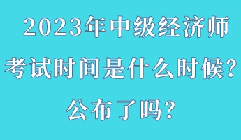 2023年中級(jí)經(jīng)濟(jì)師考試時(shí)間是什么時(shí)候？公布了嗎？