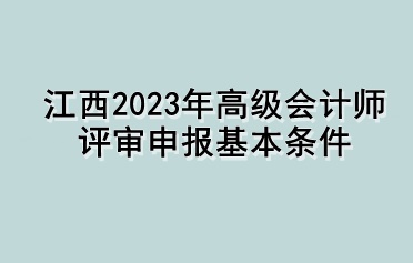 江西2023年高級會計(jì)師評審申報(bào)基本條件