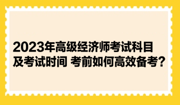 2023年高級經(jīng)濟(jì)師考試科目及考試時間