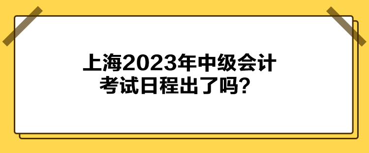 上海2023年中級(jí)會(huì)計(jì)考試日程出了嗎？