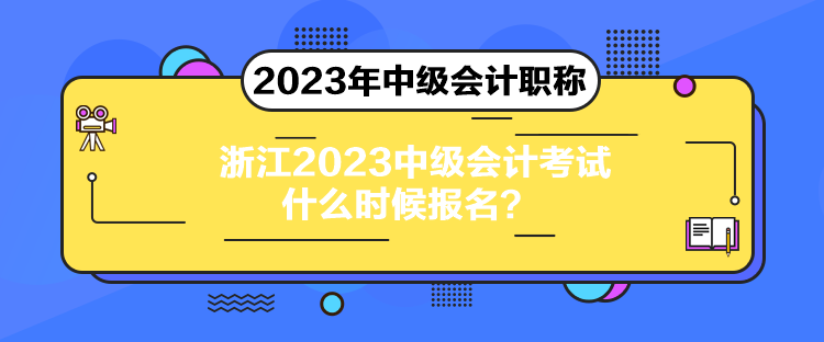 浙江2023中級會計考試什么時候報名？