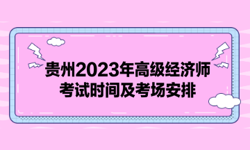 貴州2023年高級經(jīng)濟師考試時間及考場安排