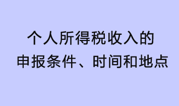 個人所得稅收入的申報條件、時間和地點