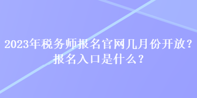 2023年稅務(wù)師報名官網(wǎng)幾月份開放？報名入口是什么？