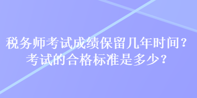 稅務(wù)師考試成績(jī)保留幾年時(shí)間？考試的合格標(biāo)準(zhǔn)是多少？