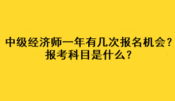 中級經(jīng)濟師一年有幾次報名機會？報考科目是什么？