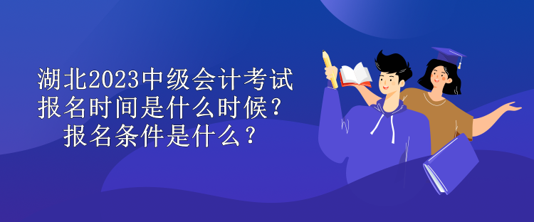 湖北2023中級會計(jì)考試報(bào)名時(shí)間是什么時(shí)候？報(bào)名條件是什么？