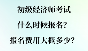 初級(jí)經(jīng)濟(jì)師考試什么時(shí)候報(bào)名？報(bào)名費(fèi)用大概多少？