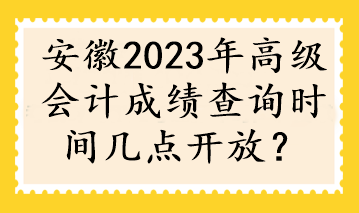 安徽2023年高級會計成績查詢時間幾點開放？