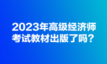 2023年高級(jí)經(jīng)濟(jì)師考試教材出版了嗎？