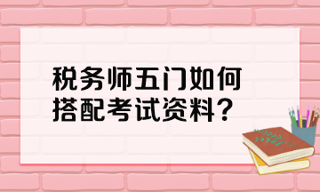 稅務(wù)師五門如何搭配考試資料？