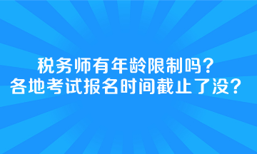 稅務(wù)師有年齡限制嗎全國(guó)各地考試報(bào)名時(shí)間截止了沒？