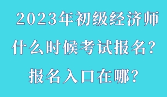 2023年初級經(jīng)濟師什么時候考試報名？報名入口在哪？