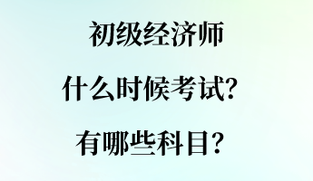 初級經(jīng)濟(jì)師什么時(shí)候考試？有哪些科目？