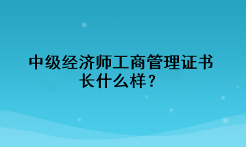 中級經(jīng)濟師工商管理證書長什么樣？