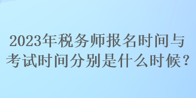 2023年稅務(wù)師報名時間與考試時間分別是什么時候？