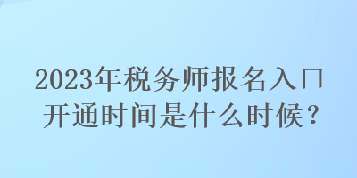 2023年稅務(wù)師報(bào)名入口開(kāi)通時(shí)間是什么時(shí)候？